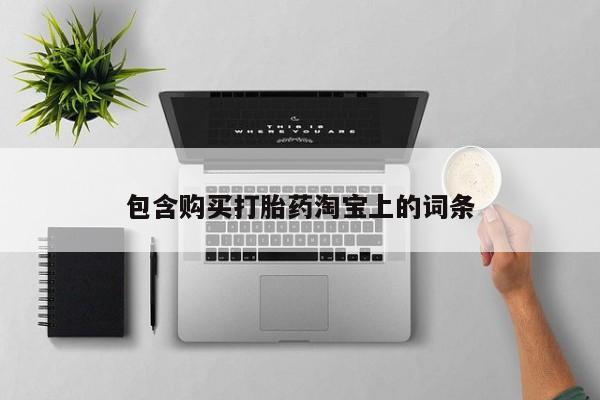 网购打胎药私人微信包含购买打胎药淘宝上的词条