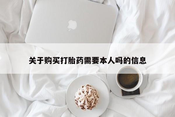 网购打胎药私人微信关于购买打胎药需要本人吗的信息