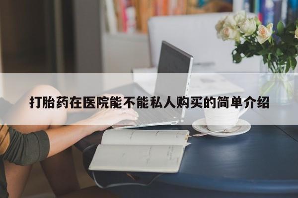 网购打胎药私人微信打胎药在医院能不能私人购买的简单介绍