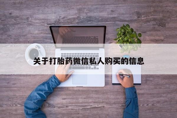 网购打胎药私人微信关于打胎药微信私人购买的信息