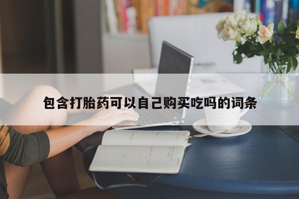 网购打胎药私人微信包含打胎药可以自己购买吃吗的词条
