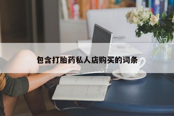 网购打胎药私人微信包含打胎药私人店购买的词条