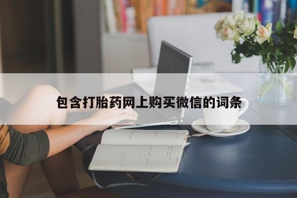 网购打胎药私人微信包含打胎药网上购买微信的词条