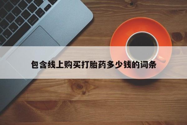 网购打胎药私人微信包含线上购买打胎药多少钱的词条