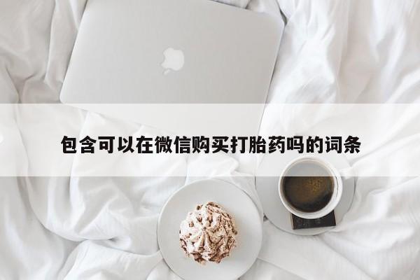 网购打胎药私人微信包含可以在微信购买打胎药吗的词条