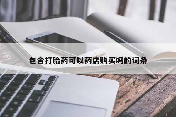 网购打胎药私人微信包含打胎药可以药店购买吗的词条